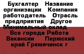 Бухгалтер › Название организации ­ Компания-работодатель › Отрасль предприятия ­ Другое › Минимальный оклад ­ 1 - Все города Работа » Вакансии   . Пермский край,Гремячинск г.